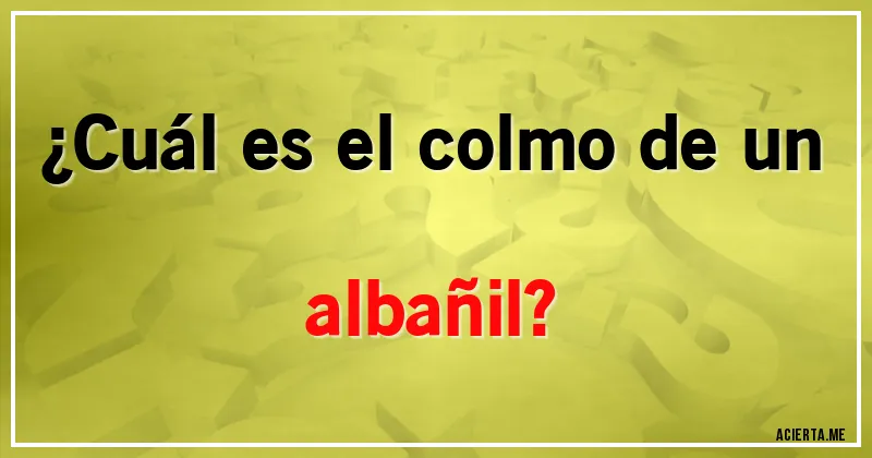 Acertijos - ¿Cuál es el colmo de un albañil?