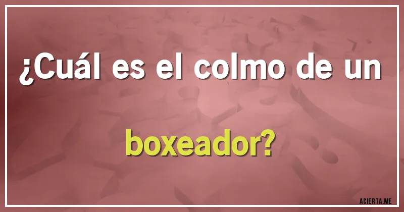 Acertijos - ¿Cuál es el colmo de un boxeador?