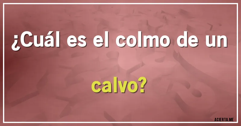 Acertijos - ¿Cuál es el colmo de un calvo?