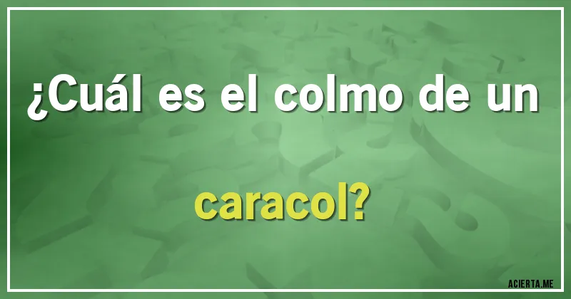 Acertijos - ¿Cuál es el colmo de un caracol?
