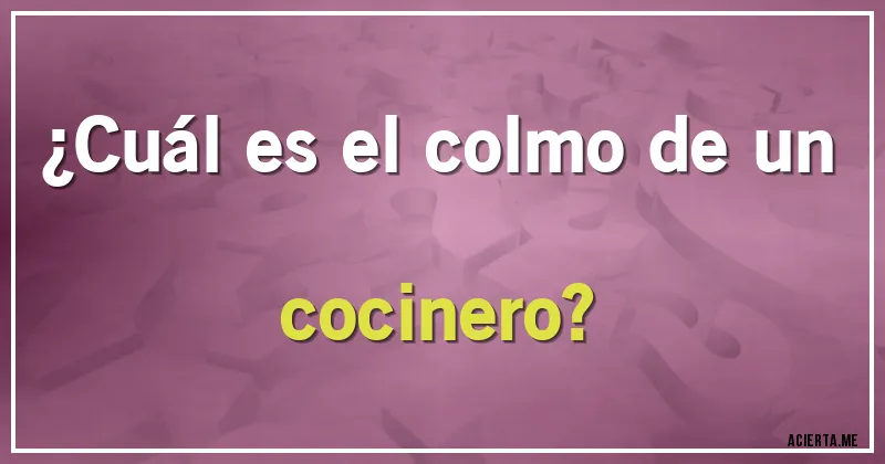 Acertijos - ¿Cuál es el colmo de un cocinero?