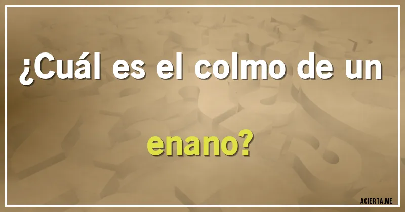 Acertijos - ¿Cuál es el colmo de un enano?