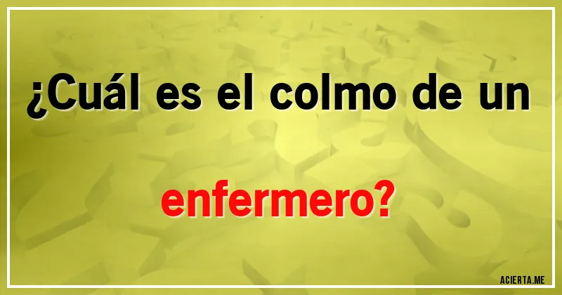 Acertijos - ¿Cuál es el colmo de un enfermero?