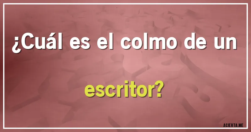 Acertijos - ¿Cuál es el colmo de un escritor?