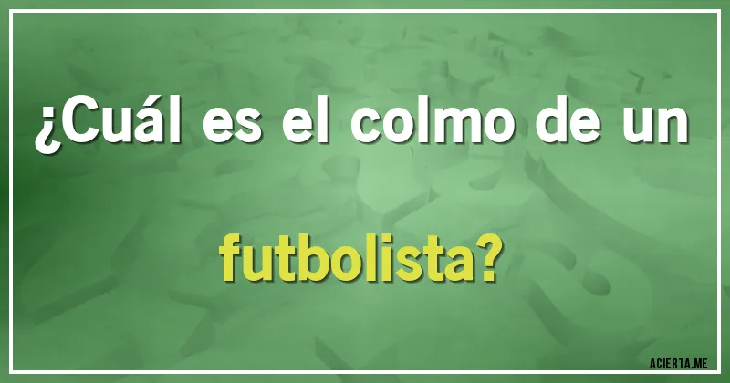 Acertijos - ¿Cuál es el colmo de un futbolista?