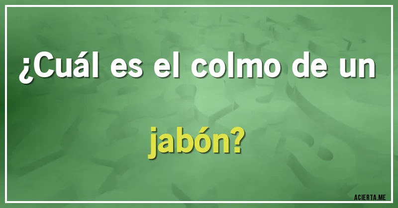 Acertijos - ¿Cuál es el colmo de un jabón?