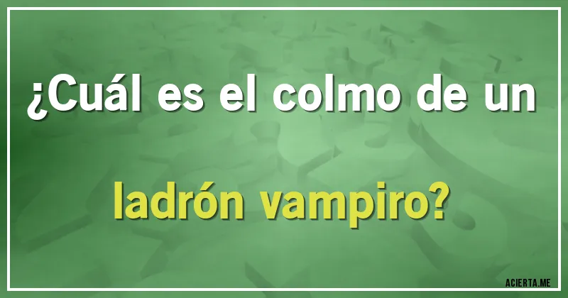 Acertijos - ¿Cuál es el colmo de un ladrón vampiro?
