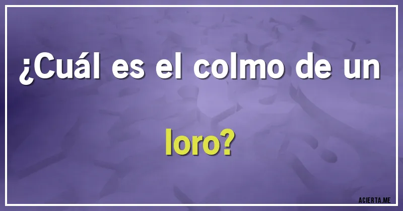 Acertijos - ¿Cuál es el colmo de un loro?