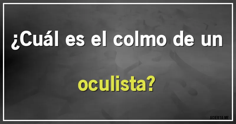 Acertijos - ¿Cuál es el colmo de un oculista?