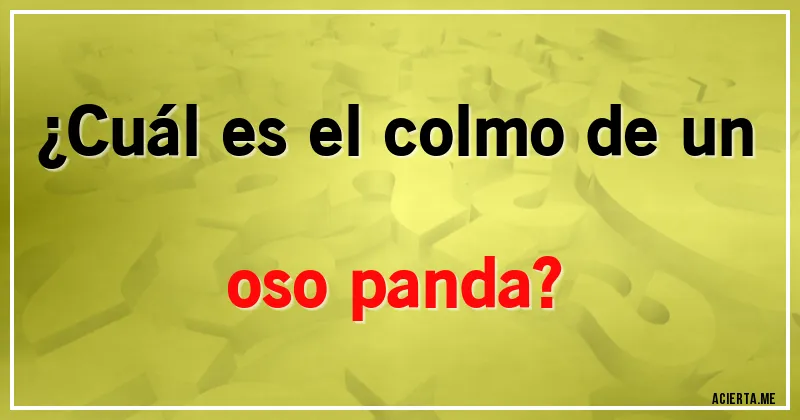 Acertijos - ¿Cuál es el colmo de un oso panda?