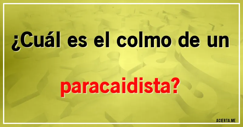 Acertijos - ¿Cuál es el colmo de un paracaidista?