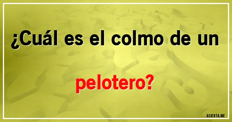 Acertijos - ¿Cuál es el colmo de un pelotero?