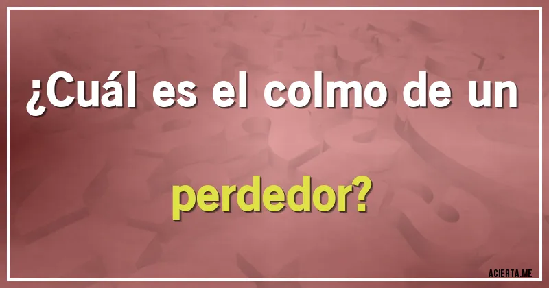 Acertijos - ¿Cuál es el colmo de un perdedor?