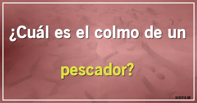 Acertijos - ¿Cuál es el colmo de un pescador?