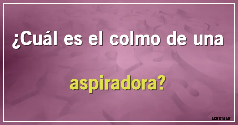 Acertijos - ¿Cuál es el colmo de una aspiradora?