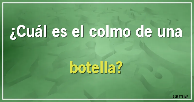 Acertijos - ¿Cuál es el colmo de una botella?