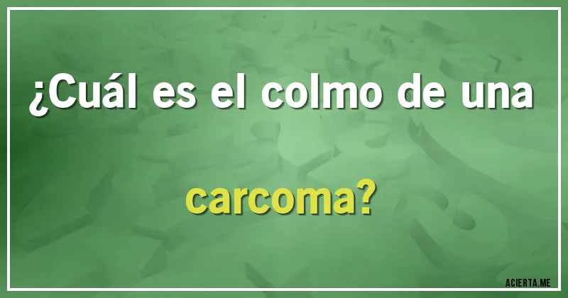 Acertijos - ¿Cuál es el colmo de una carcoma?