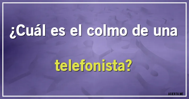 Acertijos - ¿Cuál es el colmo de una telefonista?