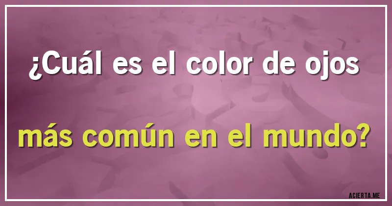 Acertijos - ¿Cuál es el color de ojos más común en el mundo?