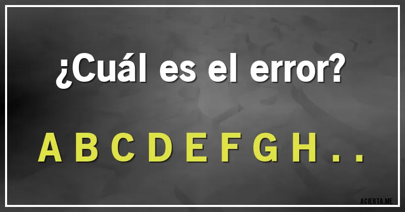 Acertijos - ¿Cuál es el error?

A B C D E F G H ..