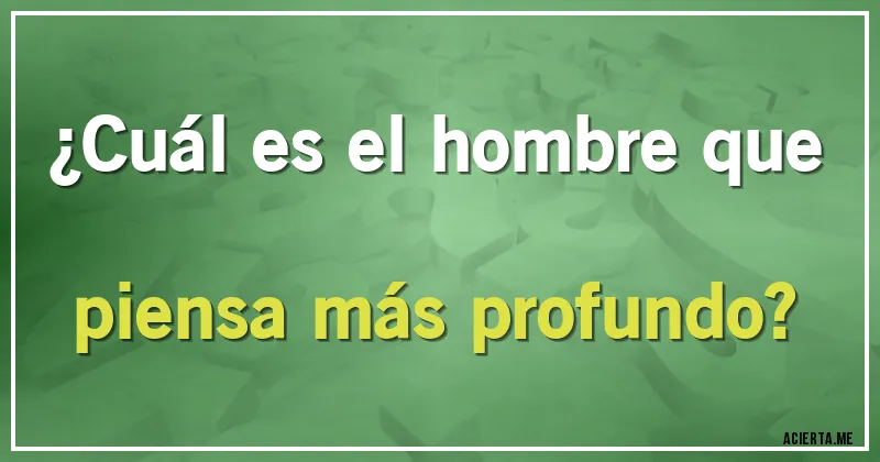 Acertijos - ¿Cuál es el hombre que piensa más profundo?