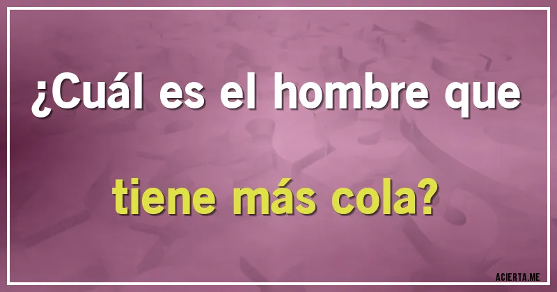 Acertijos - ¿Cuál es el hombre que tiene más cola?