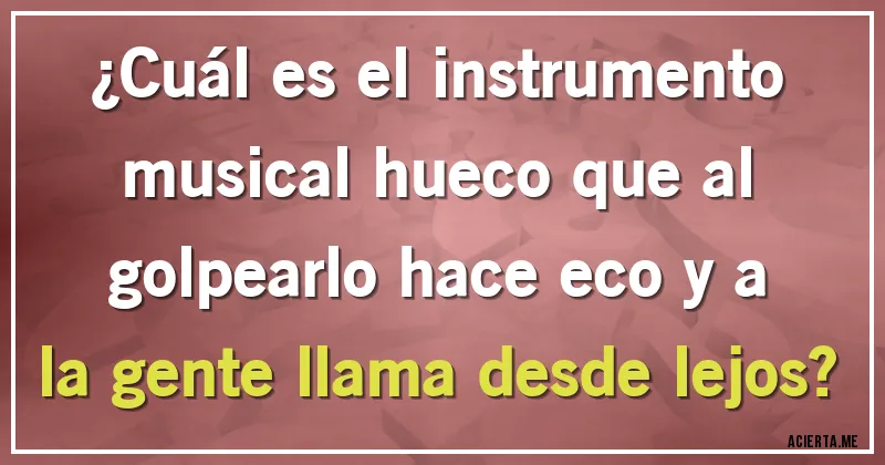 Acertijos - ¿Cuál es el instrumento musical hueco que al golpearlo hace eco y a la gente llama desde lejos?