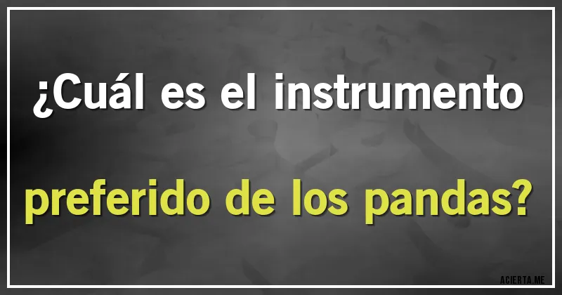 Acertijos - ¿Cuál es el instrumento preferido de los pandas?