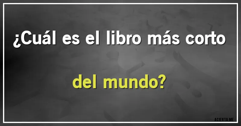 Acertijos - ¿Cuál es el libro más corto del mundo?