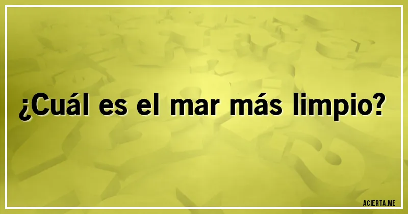 Acertijos - ¿Cuál es el mar más limpio?