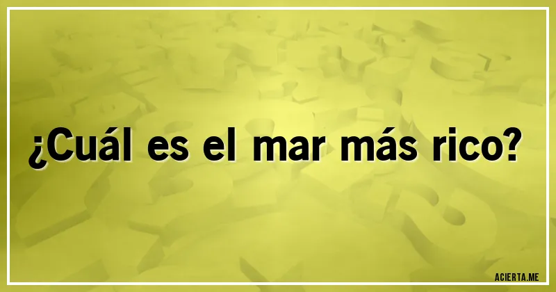 Acertijos - ¿Cuál es el mar más rico?