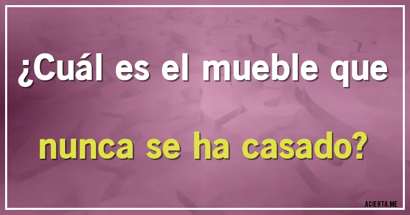 Acertijos - ¿Cuál es el mueble que nunca se ha casado?
