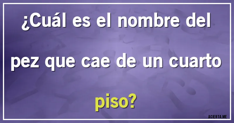 Acertijos - ¿Cuál es el nombre del pez que cae de un cuarto piso?