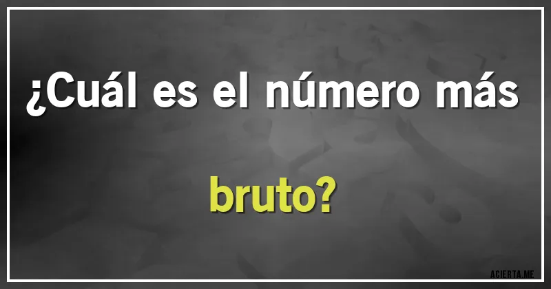 Acertijos - ¿Cuál es el número más bruto?