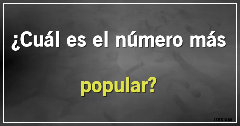 Acertijos - ¿Cuál es el número más popular? Acertijos - ¿Cuál es el número más popular?