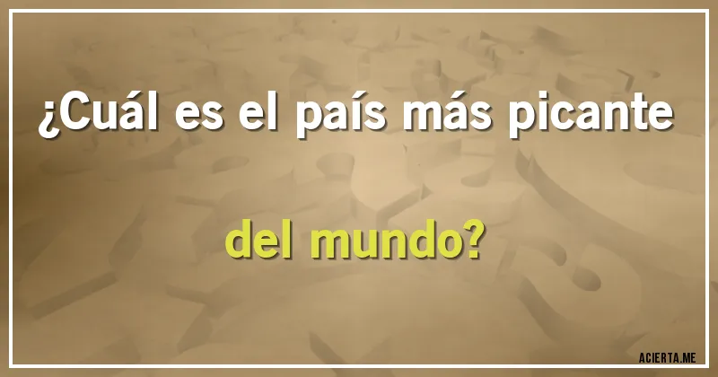 Acertijos - ¿Cuál es el país más picante del mundo?