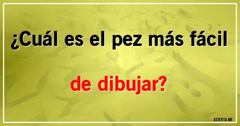 Acertijos - ¿Cuál es el pez más fácil de dibujar?