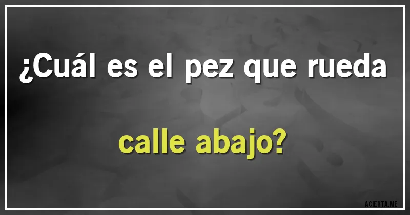 Acertijos - ¿Cuál es el pez que rueda calle abajo?
