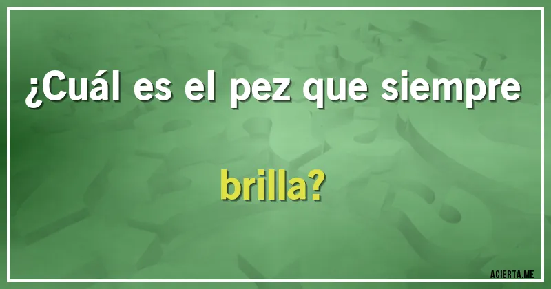 Acertijos - ¿Cuál es el pez que siempre brilla?
