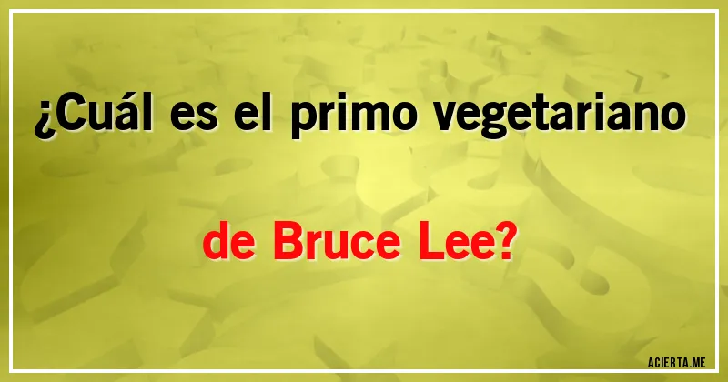 Acertijos - ¿Cuál es el primo vegetariano de Bruce Lee?