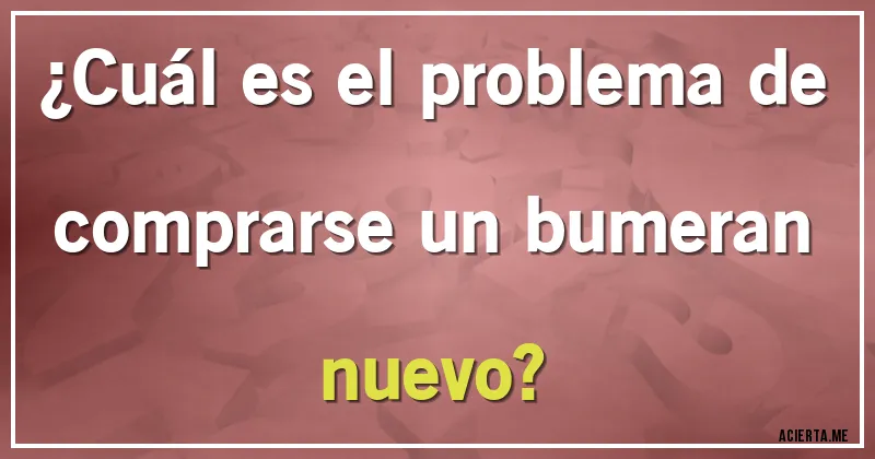 Acertijos - ¿Cuál es el problema de comprarse un bumeran nuevo?
