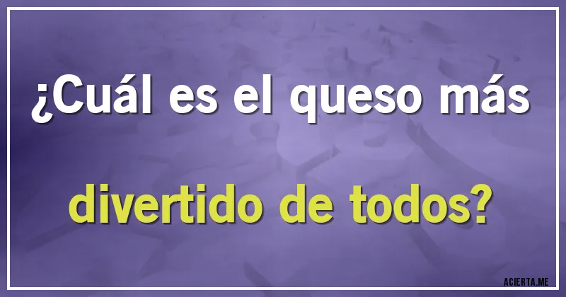 Acertijos - ¿Cuál es el queso más divertido de todos?