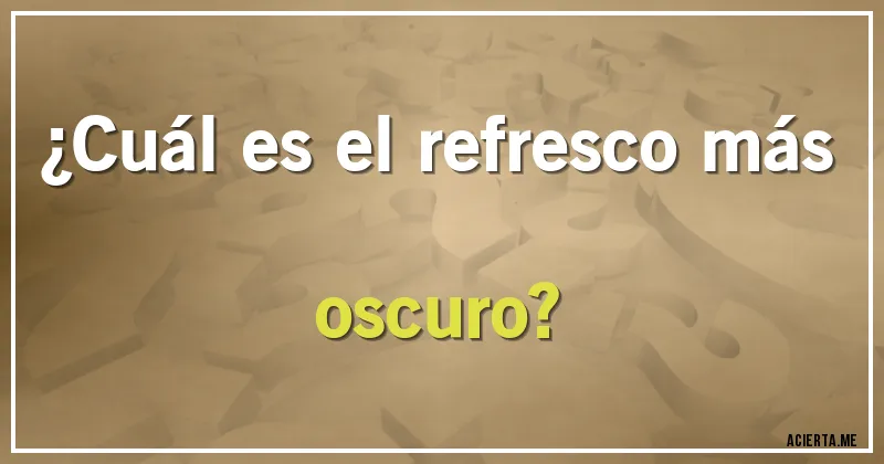 Acertijos - ¿Cuál es el refresco más oscuro?