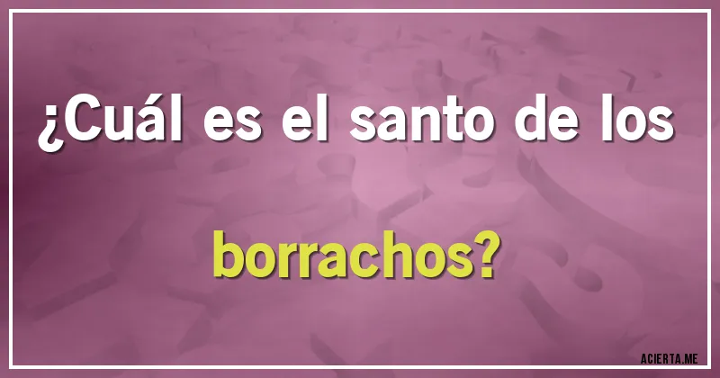 Acertijos - ¿Cuál es el santo de los borrachos?