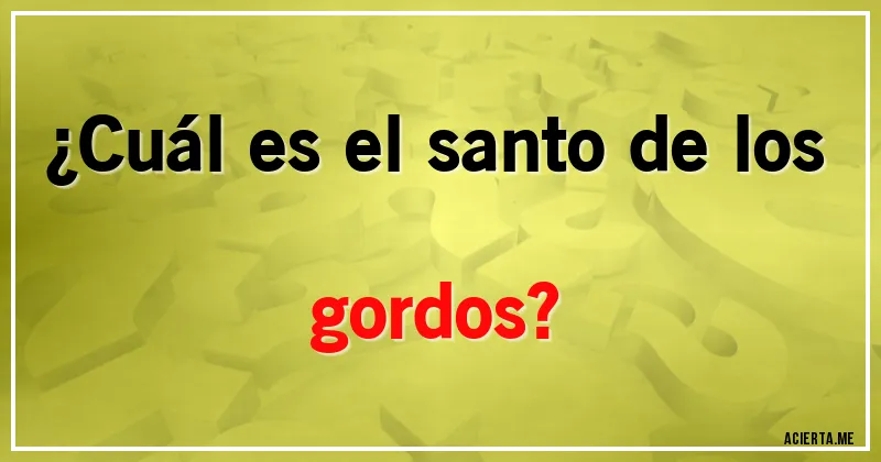 Acertijos - ¿Cuál es el santo de los gordos?