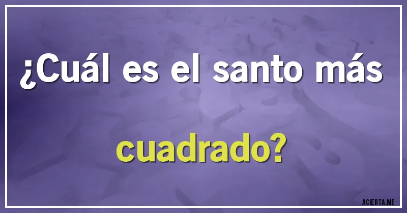 Acertijos - ¿Cuál es el santo más cuadrado?