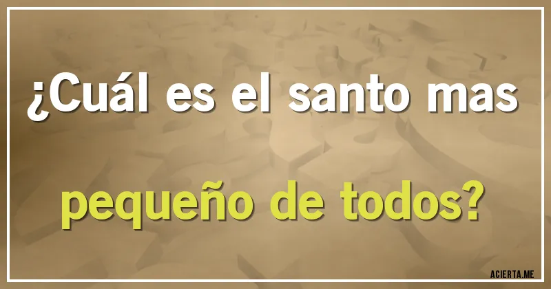 Acertijos - ¿Cuál es el santo mas pequeño de todos?