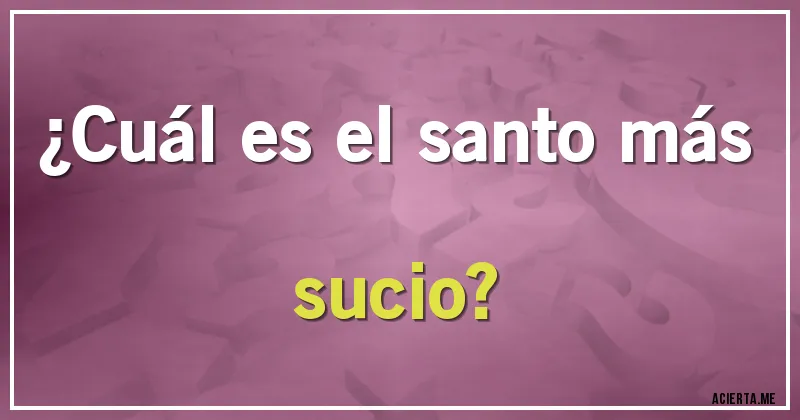 Acertijos - ¿Cuál es el santo más sucio?