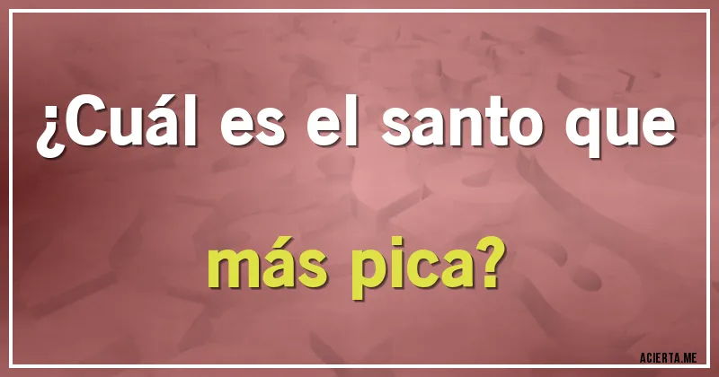 Acertijos - ¿Cuál es el santo que más pica?