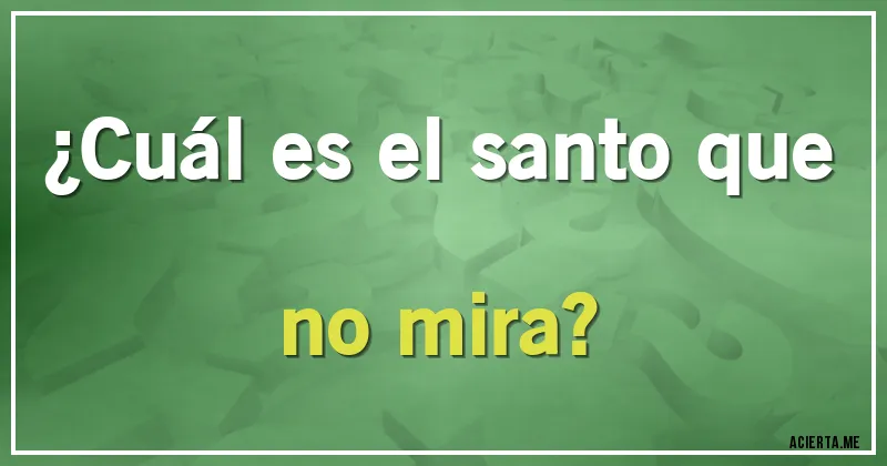 Acertijos - ¿Cuál es el santo que no mira?